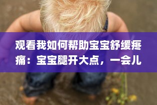 观看我如何帮助宝宝舒缓疼痛：宝宝腿开大点，一会儿就不疼了的详细操作视频教程