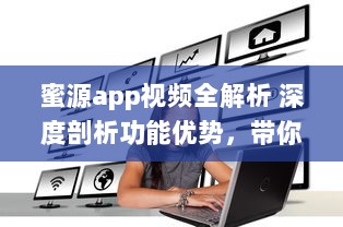 蜜源app视频全解析 深度剖析功能优势，带你轻松赚钱的秘密 |_解密蜜源app视频特色功能及其盈利模式!