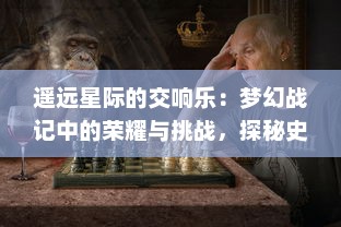 遥远星际的交响乐：梦幻战记中的荣耀与挑战，探秘史诗级冒险之旅