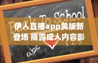 伊人直播app黄版新登场 揭露成人内容影响心理健康，值得关注 如何安全使用 细说监管需求