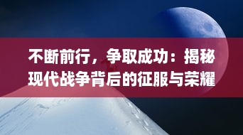 不断前行，争取成功：揭秘现代战争背后的征服与荣耀的永恒追求