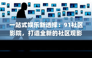 一站式娱乐新选择：91社区影院，打造全新的社区观影体验 v4.2.0下载