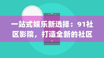 一站式娱乐新选择：91社区影院，打造全新的社区观影体验 v4.2.0下载