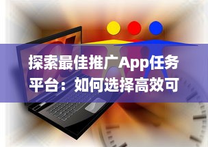 探索最佳推广App任务平台：如何选择高效可靠的合作伙伴 v1.7.0下载