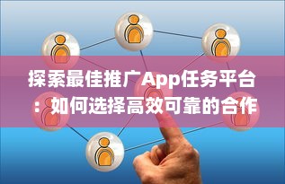 探索最佳推广App任务平台：如何选择高效可靠的合作伙伴 v1.7.0下载