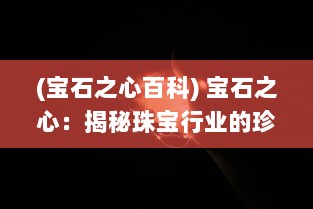 (宝石之心百科) 宝石之心：揭秘珠宝行业的珍稀瑰宝与奢华传统的交织之美