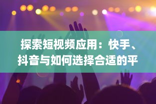 探索短视频应用：快手、抖音与如何选择合适的平台以提升内容影响力 v2.3.2下载