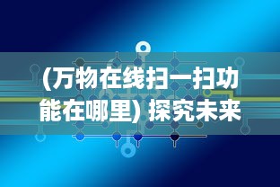 (万物在线扫一扫功能在哪里) 探究未来：万物在线二维码，澎湃发展如何改变我们的生活方式