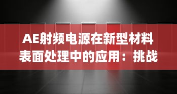 AE射频电源在新型材料表面处理中的应用：挑战、机遇与未来发展 v9.5.2下载