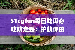 51cgfun每日吃瓜必吃防走丢：护航你的吃瓜时间，让你的热门娱乐资讯永不走丢