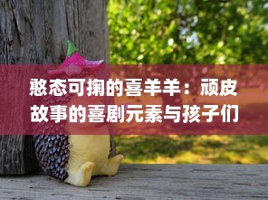 憨态可掬的喜羊羊：顽皮故事的喜剧元素与孩子们的成长教育相结合的研究