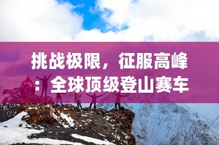 挑战极限，征服高峰：全球顶级登山赛车比赛的紧张刺激与激情追逐