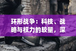 环形战争：科技、战略与权力的较量，深度解析全球范围内的边缘战争模式