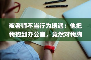 被老师不当行为艳遇：他把我抱到办公室，竟然对我胸部进行揉捏 v4.2.7下载