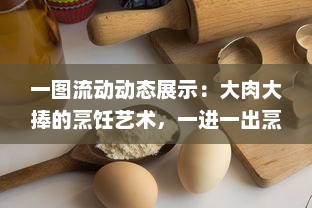 一图流动动态展示：大肉大捧的烹饪艺术，一进一出烹调技巧精妙呈现，品尝后美味分享带来的满足之感