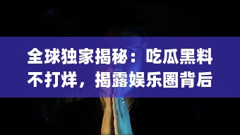 全球独家揭秘：吃瓜黑料不打烊，揭露娱乐圈背后那些你不知道的秘密 v7.1.3下载