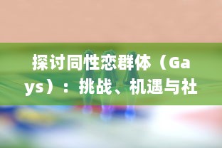 探讨同性恋群体（Gays）：挑战、机遇与社会接纳的融合过程 v6.3.2下载