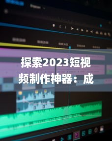 探索2023短视频制作神器：成品短视频软件网站大全app软件，告别剪辑烦恼 v5.7.0下载