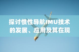 探讨惯性导航IMU技术的发展、应用及其在现代航空航天领域的关键角色 v5.9.5下载