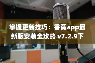 掌握更新技巧：香蕉app最新版安装全攻略 v7.2.9下载