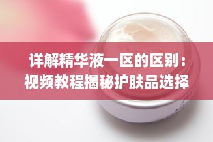 详解精华液一区的区别：视频教程揭秘护肤品选择技巧与使用方法 v3.9.4下载