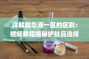 详解精华液一区的区别：视频教程揭秘护肤品选择技巧与使用方法 v3.9.4下载