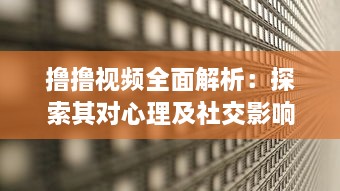 撸撸视频全面解析：探索其对心理及社交影响，揭秘背后的科学原理与健康风险 v7.7.9下载