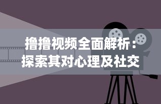 撸撸视频全面解析：探索其对心理及社交影响，揭秘背后的科学原理与健康风险 v7.7.9下载