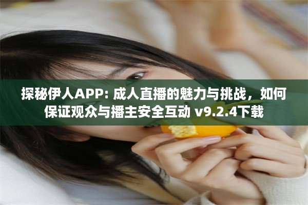 探秘伊人APP: 成人直播的魅力与挑战，如何保证观众与播主安全互动 v9.2.4下载