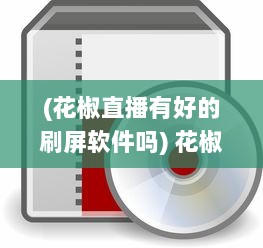 (花椒直播有好的刷屏软件吗) 花椒直播Ipad端优化解析：如何提升用户体验和互动性