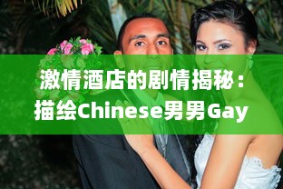 激情酒店的剧情揭秘：描绘Chinese男男Gay爱情故事的FuCK主题展现