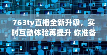 763tv直播全新升级，实时互动体验再提升 你准备好加入全球观众共享视听盛宴了吗 v2.8.6下载