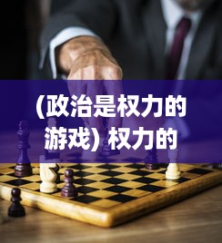 (政治是权力的游戏) 权力的游戏与荣耀的较量：深入解析政治权术背后的荣誉道德观