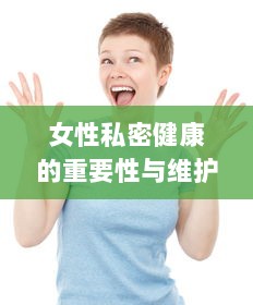 女性私密健康的重要性与维护方法