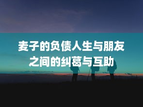 麦子的负债人生与朋友之间的纠葛与互助