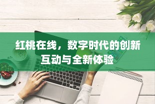 红桃在线，数字时代的创新互动与全新体验