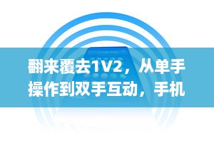 翻来覆去1V2，从单手操作到双手互动，手机应用的变革与现代人的移动生活