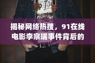 揭秘网络热搜，91在线电影李宗瑞事件背后的社会警示与影视自律之思考