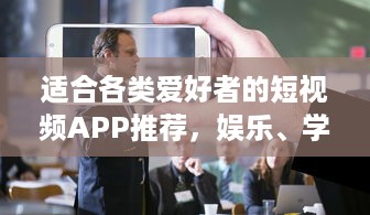 适合各类爱好者的短视频APP推荐，娱乐、学习、生活，一网打尽！