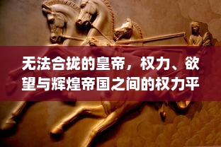 无法合拢的皇帝，权力、欲望与辉煌帝国之间的权力平衡与矛盾冲突