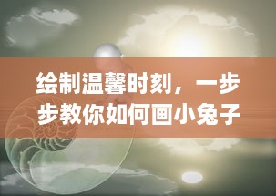 绘制温馨时刻，一步步教你如何画小兔子趴在陆沉腿上的插图