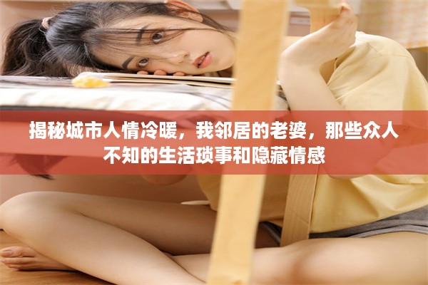 揭秘城市人情冷暖，我邻居的老婆，那些众人不知的生活琐事和隐藏情感