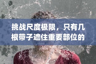 挑战尺度极限，只有几根带子遮住重要部位的大胆时尚设计引发热议