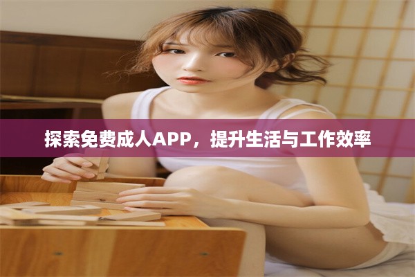 探索免费成人APP，提升生活与工作效率