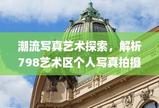 潮流写真艺术探索，解析798艺术区个人写真拍摄技巧与创意风格实践