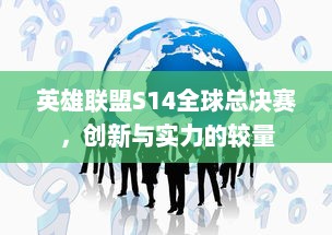 英雄联盟S14全球总决赛，创新与实力的较量