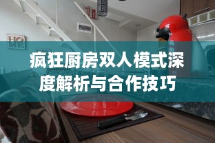 疯狂厨房双人模式深度解析与合作技巧