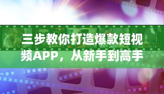 三步教你打造爆款短视频APP，从新手到高手