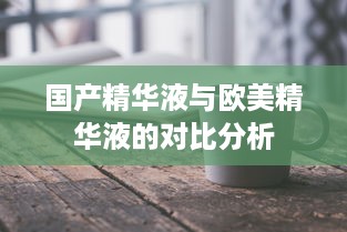 国产精华液与欧美精华液的对比分析