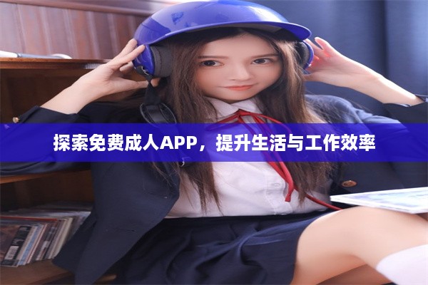 探索免费成人APP，提升生活与工作效率